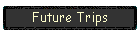 Future Trips
